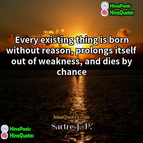 Sartre J-P Quotes | Every existing thing is born without reason,